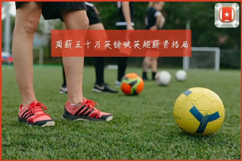 周薪五十万英镑破英超薪资格局