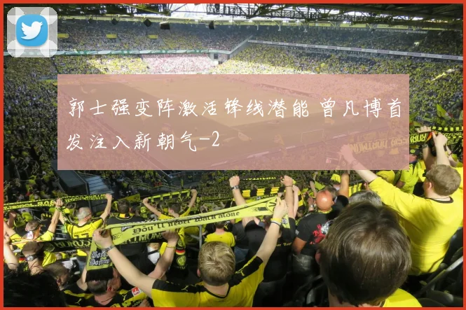 郭士强变阵激活锋线潜能 曾凡博首发注入新朝气