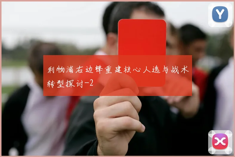 利物浦右边锋重建核心人选与战术转型探讨