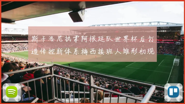 斯卡洛尼执掌阿根廷队世界杯后打造传控新体系梅西接班人雏形初现