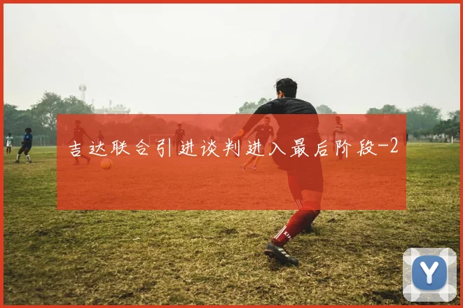 吉达联合引进谈判进入最后阶段